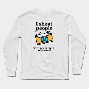 I shoot people with my camera, of course Long Sleeve T-Shirt
